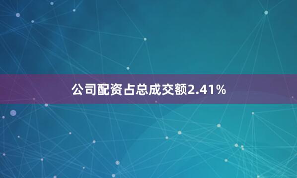 公司配资占总成交额2.41%