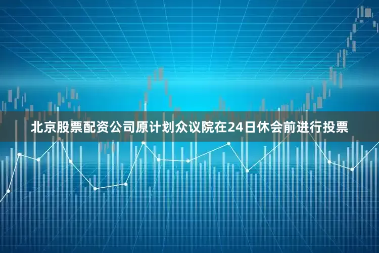 北京股票配资公司原计划众议院在24日休会前进行投票