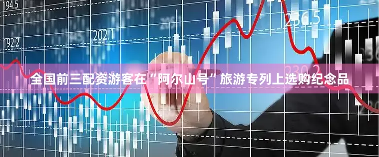 全国前三配资游客在“阿尔山号”旅游专列上选购纪念品