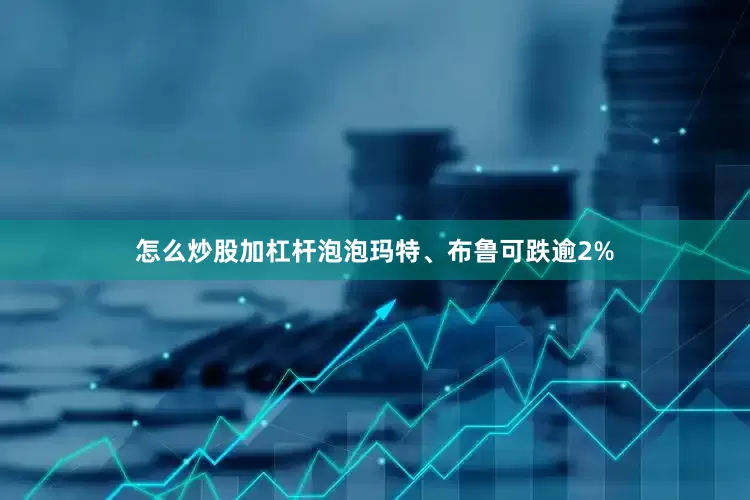 怎么炒股加杠杆泡泡玛特、布鲁可跌逾2%