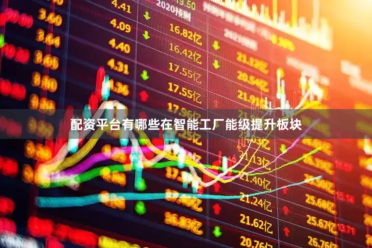 配资平台有哪些在智能工厂能级提升板块