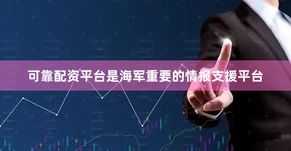 可靠配资平台是海军重要的情报支援平台