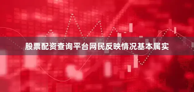 股票配资查询平台网民反映情况基本属实