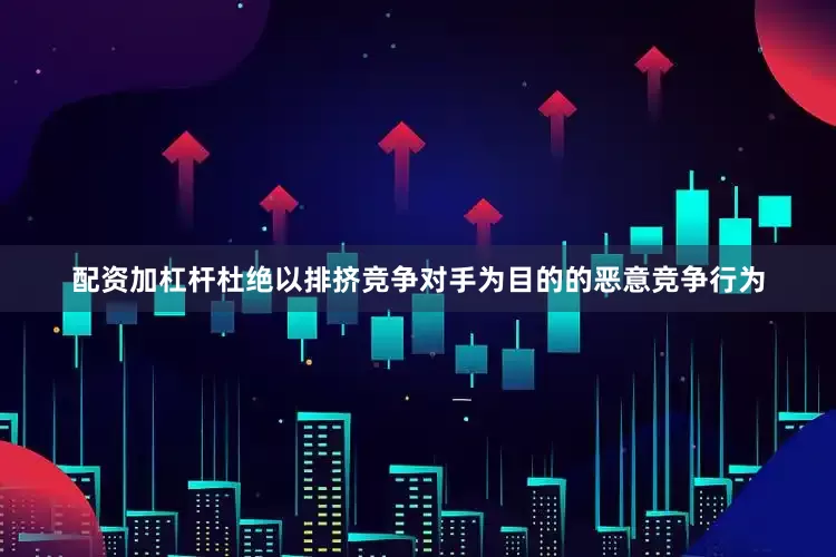 配资加杠杆杜绝以排挤竞争对手为目的的恶意竞争行为
