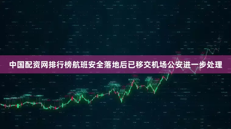中国配资网排行榜航班安全落地后已移交机场公安进一步处理