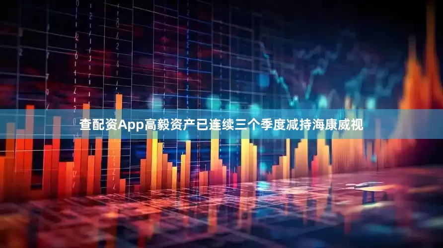 查配资App高毅资产已连续三个季度减持海康威视