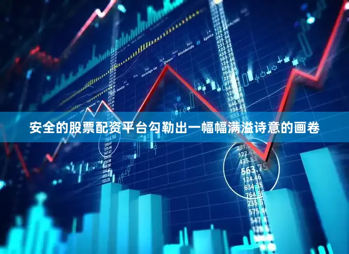 安全的股票配资平台勾勒出一幅幅满溢诗意的画卷